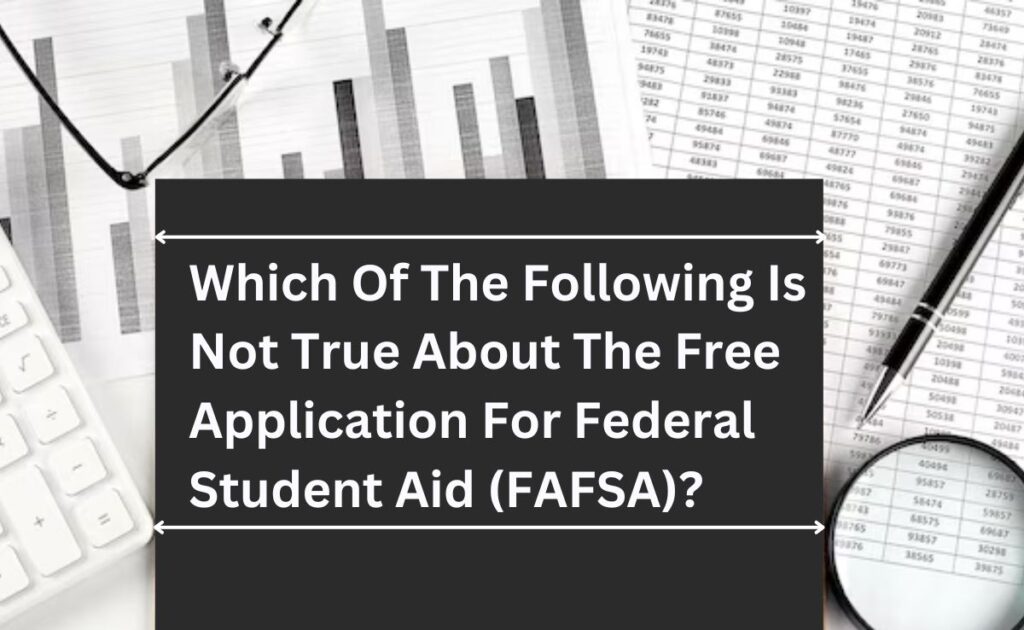 which of the following is not true about the free application for federal student aid (fafsa)?